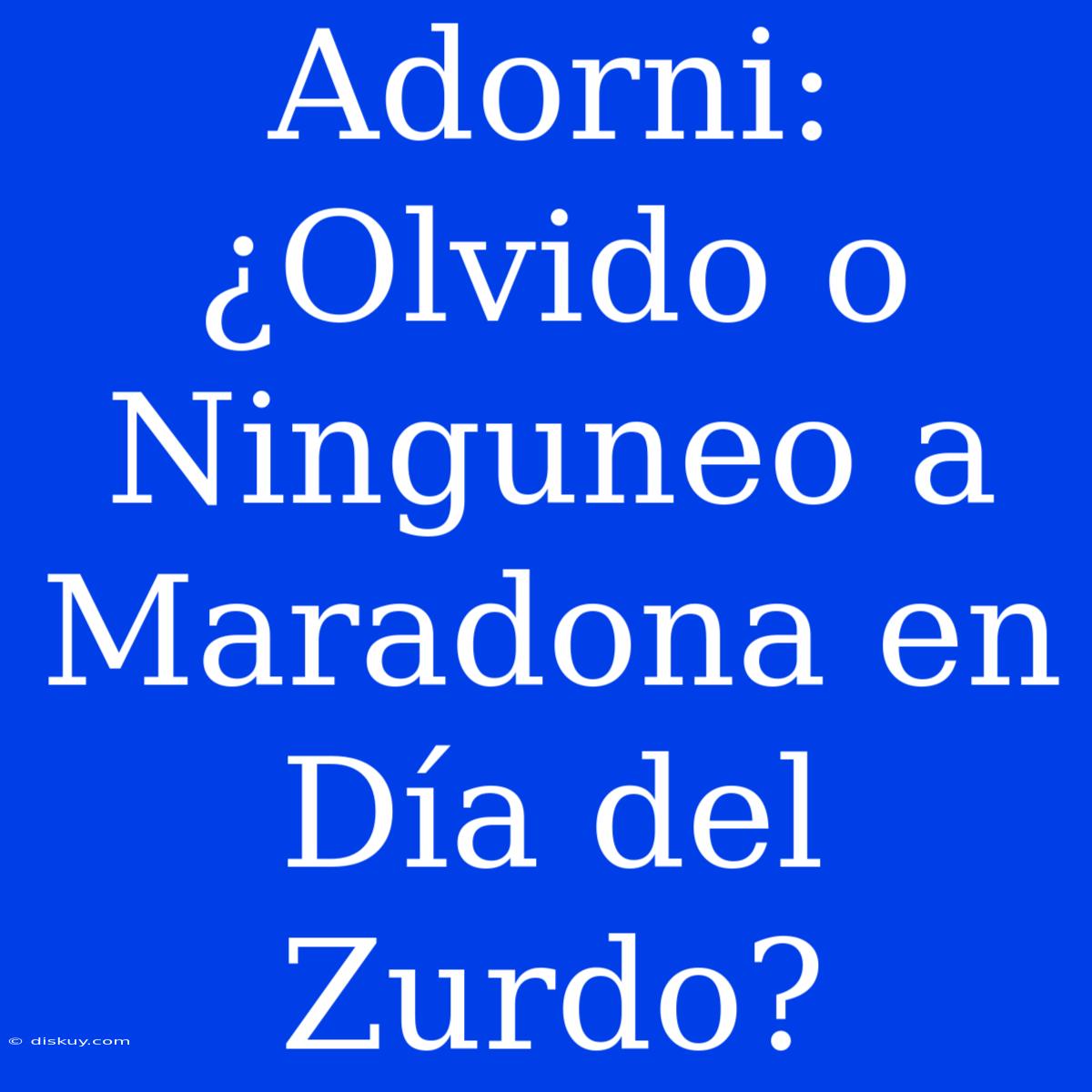 Adorni: ¿Olvido O Ninguneo A Maradona En Día Del Zurdo?