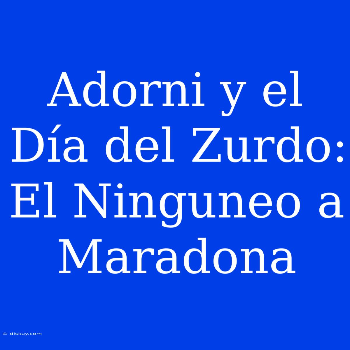 Adorni Y El Día Del Zurdo: El Ninguneo A Maradona