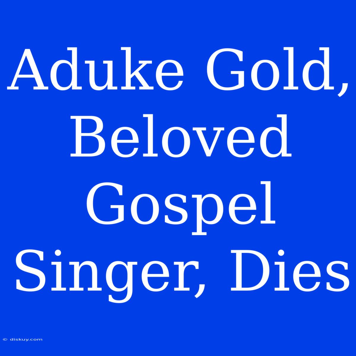 Aduke Gold, Beloved Gospel Singer, Dies