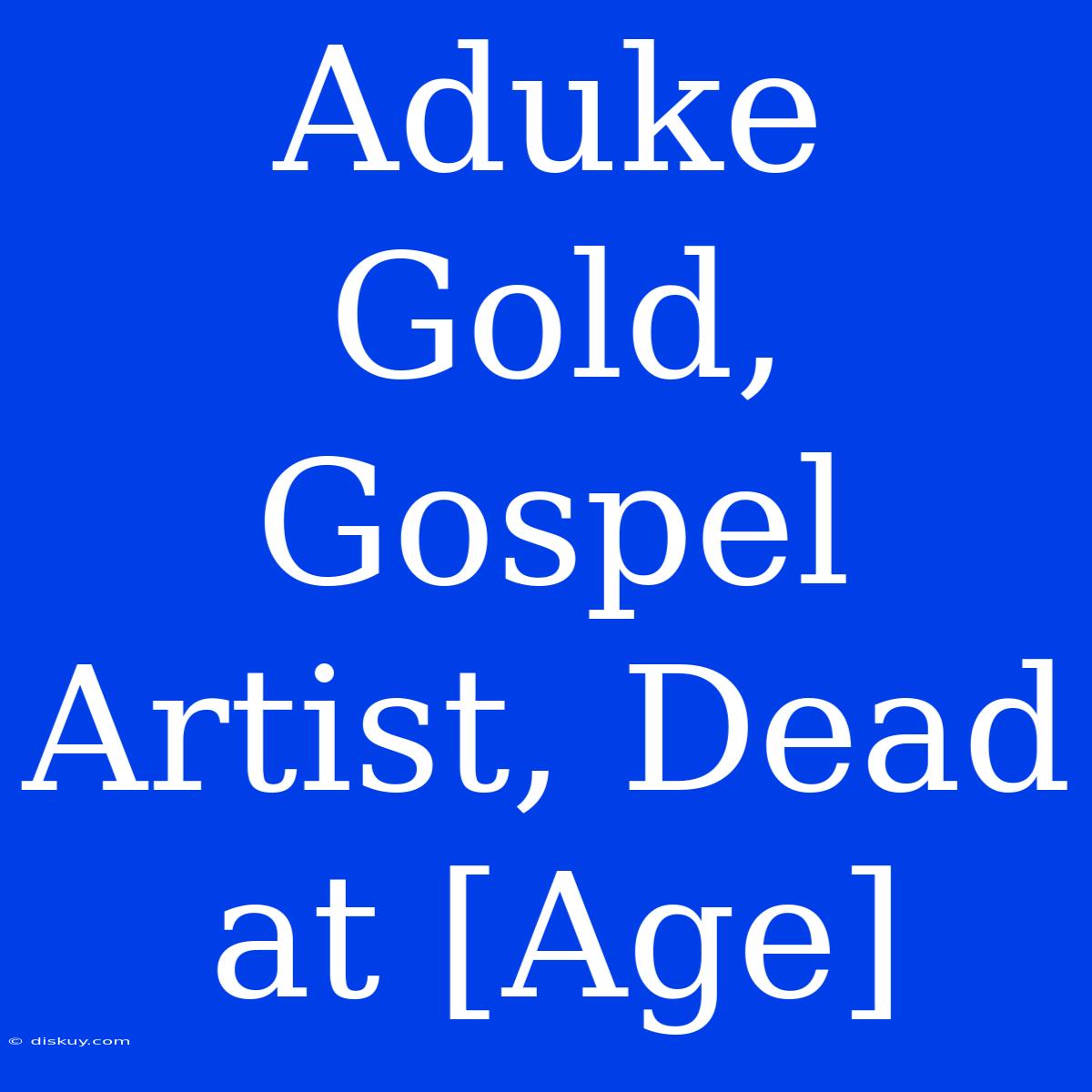 Aduke Gold, Gospel Artist, Dead At [Age]