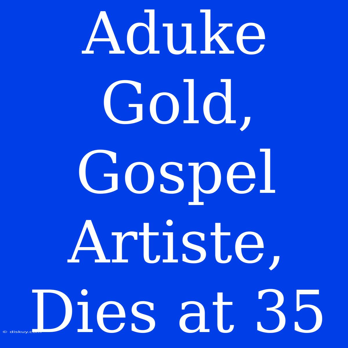 Aduke Gold, Gospel Artiste, Dies At 35