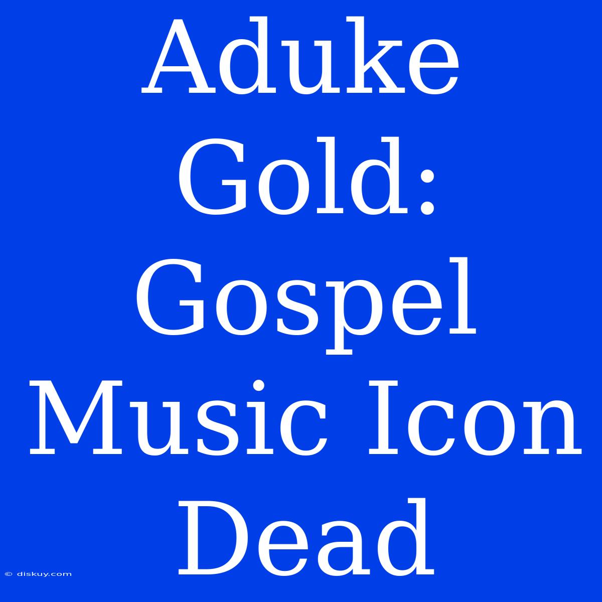 Aduke Gold: Gospel Music Icon Dead