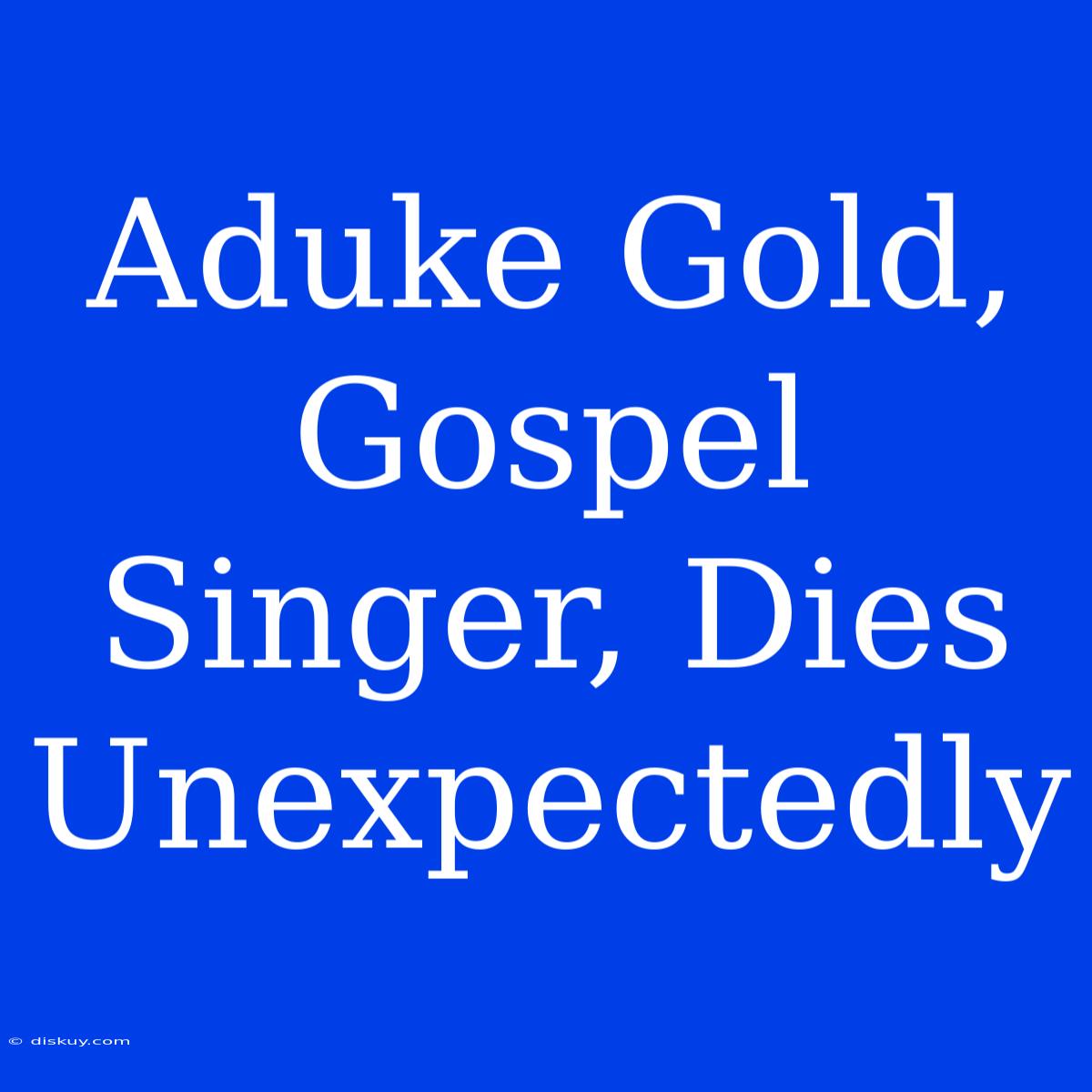 Aduke Gold, Gospel Singer, Dies Unexpectedly