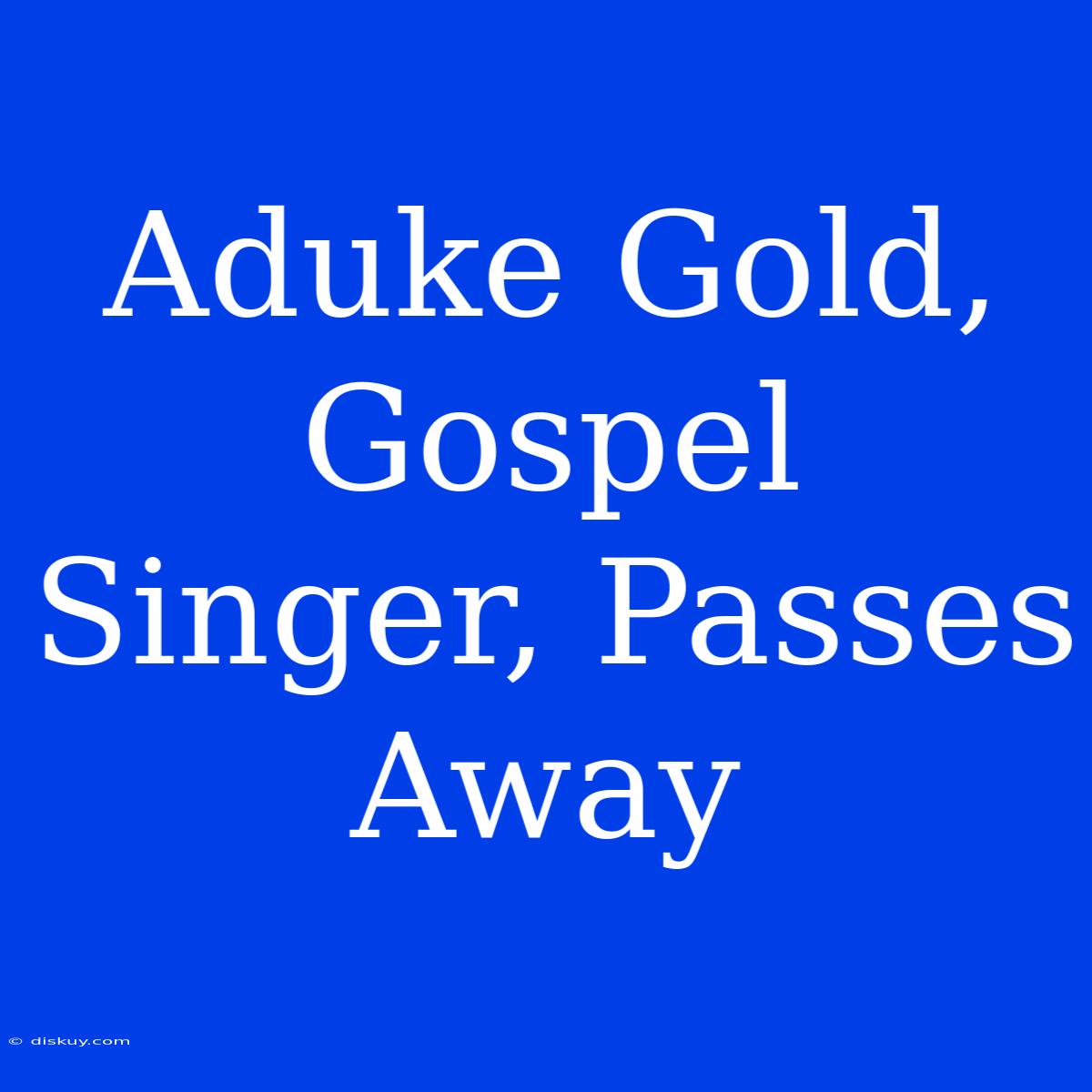 Aduke Gold, Gospel Singer, Passes Away