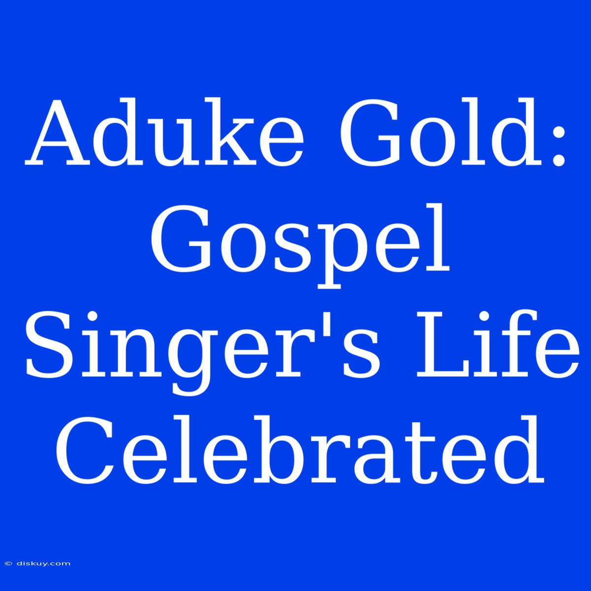 Aduke Gold: Gospel Singer's Life Celebrated