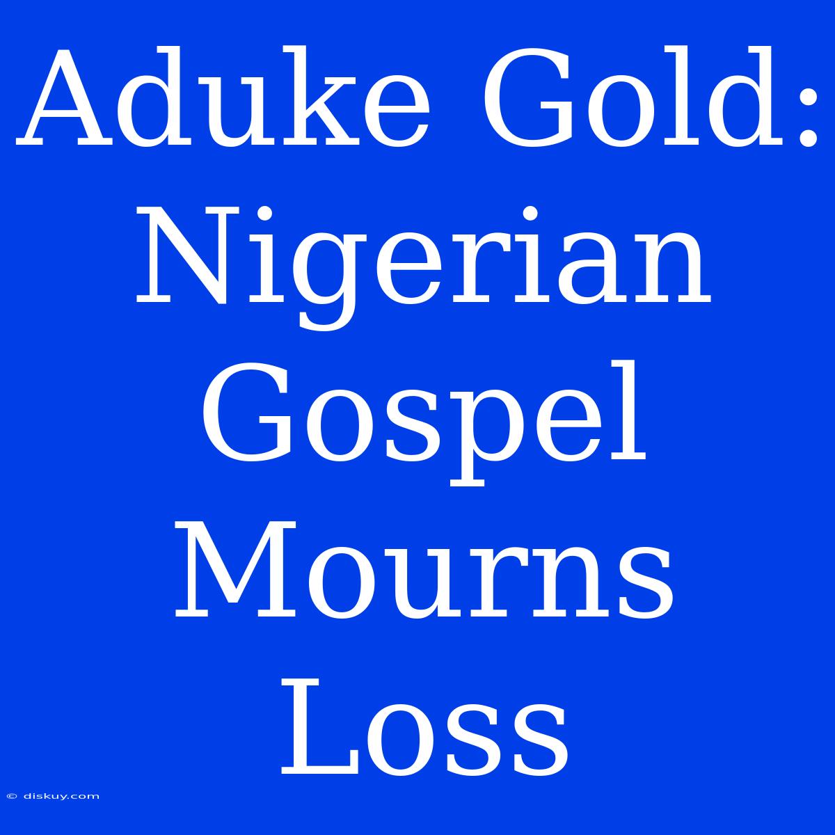 Aduke Gold: Nigerian Gospel Mourns Loss