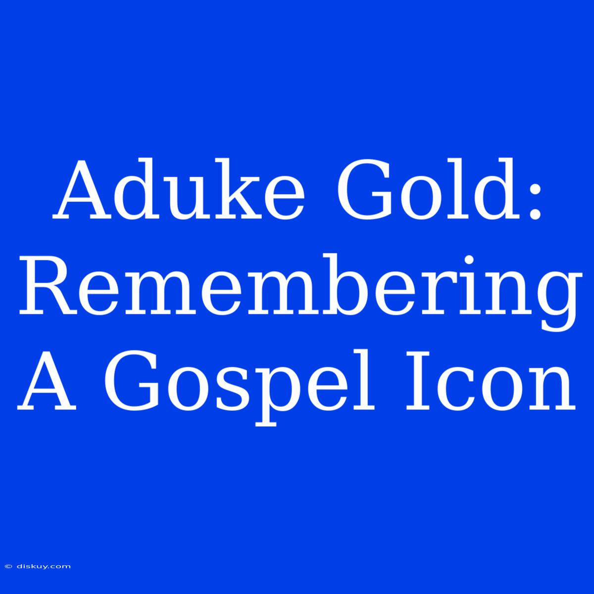 Aduke Gold: Remembering A Gospel Icon