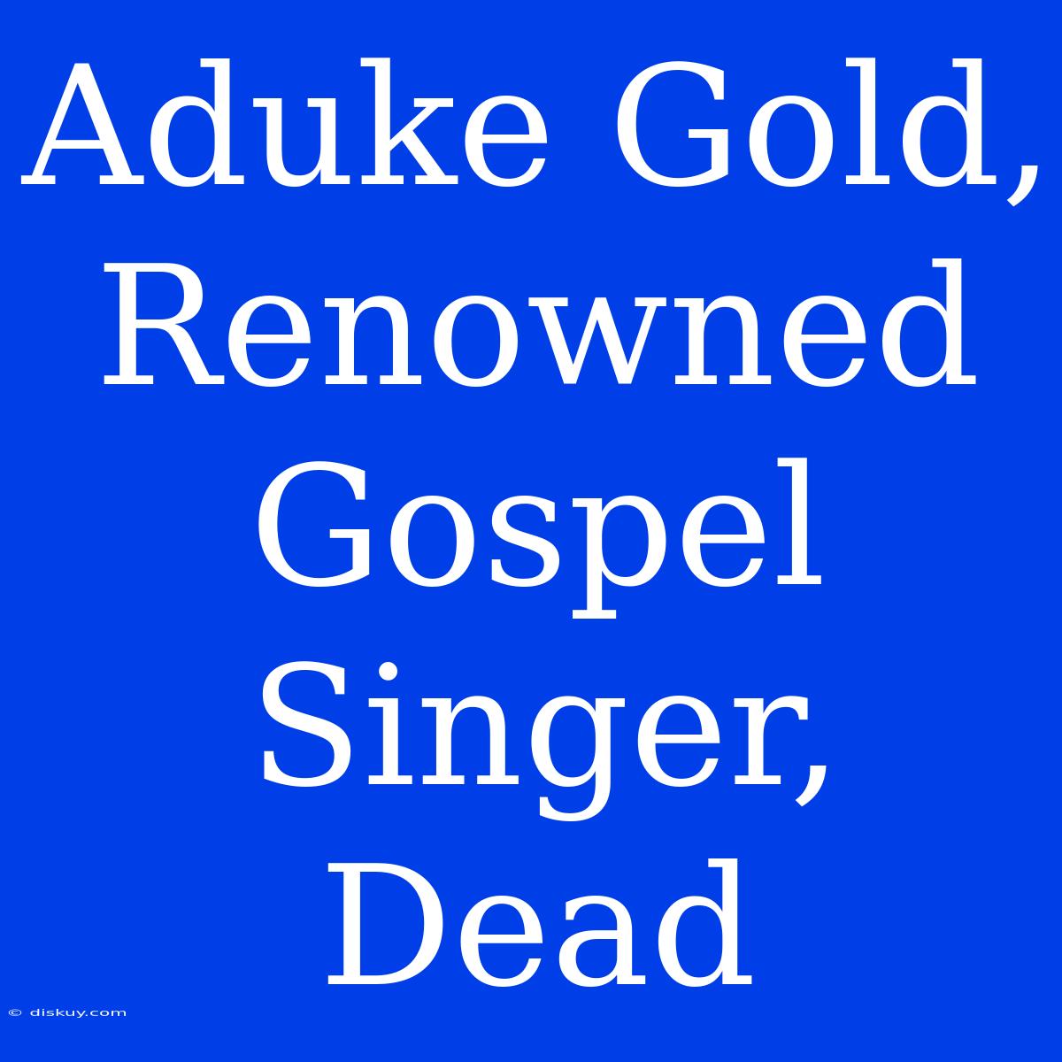 Aduke Gold, Renowned Gospel Singer, Dead