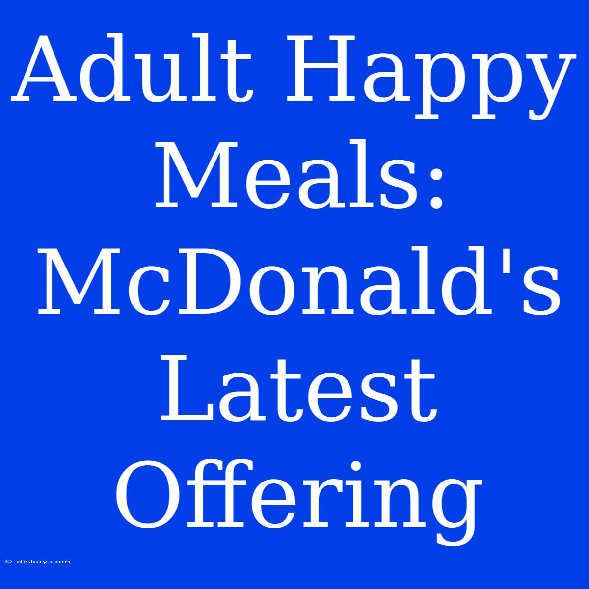 Adult Happy Meals: McDonald's Latest Offering