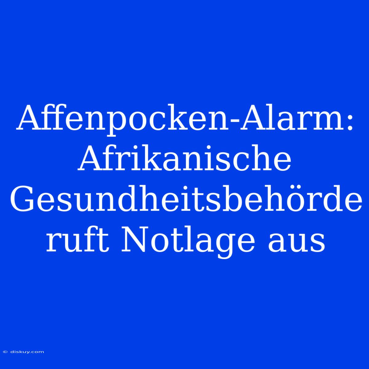 Affenpocken-Alarm: Afrikanische Gesundheitsbehörde Ruft Notlage Aus