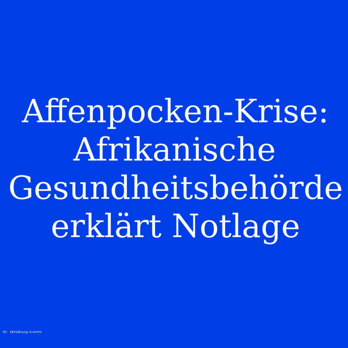 Affenpocken-Krise: Afrikanische Gesundheitsbehörde Erklärt Notlage