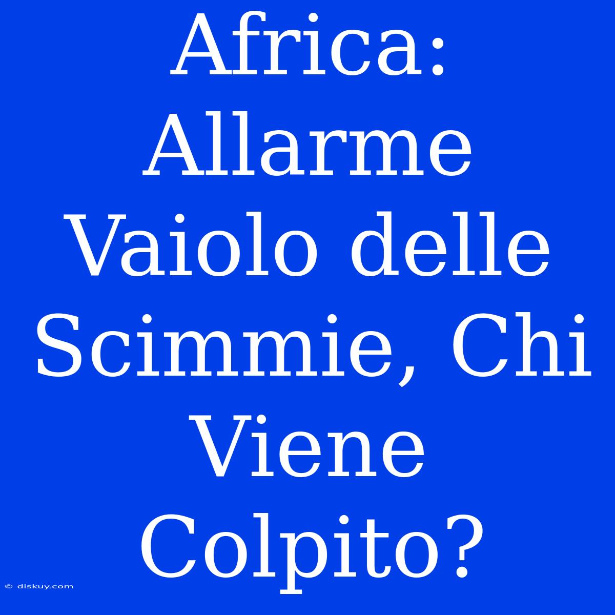 Africa: Allarme Vaiolo Delle Scimmie, Chi Viene Colpito?