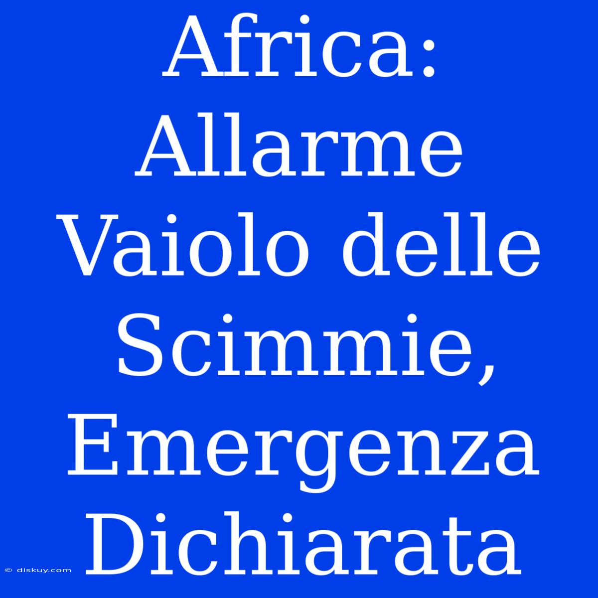 Africa: Allarme Vaiolo Delle Scimmie, Emergenza Dichiarata