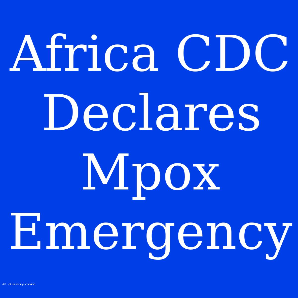 Africa CDC Declares Mpox Emergency