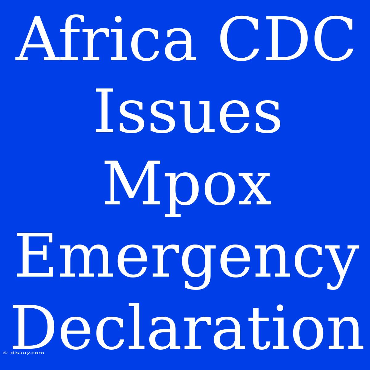 Africa CDC Issues Mpox Emergency Declaration