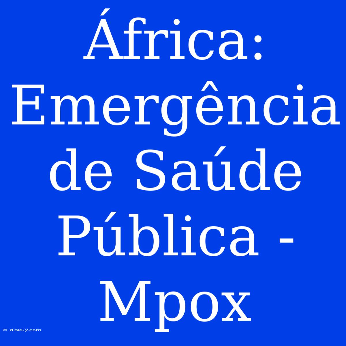 África: Emergência De Saúde Pública - Mpox