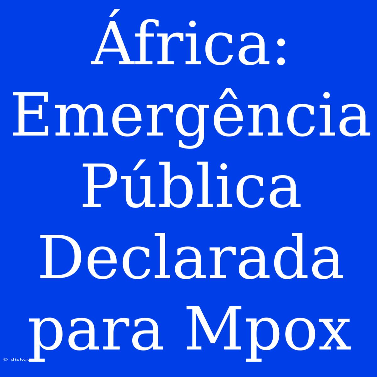 África: Emergência Pública Declarada Para Mpox