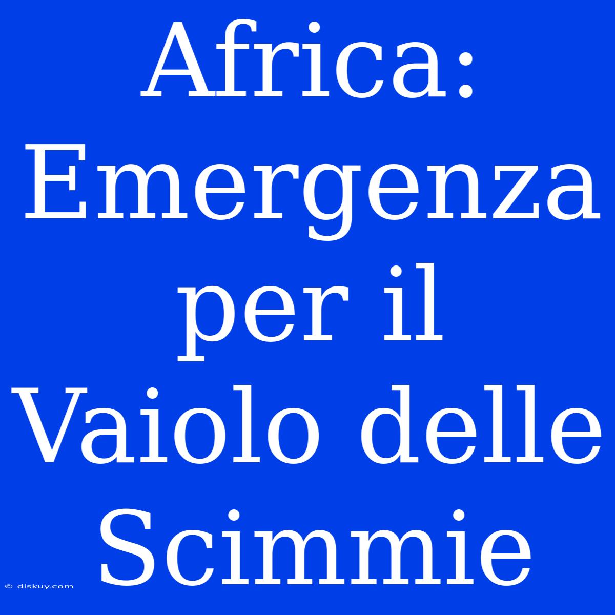 Africa: Emergenza Per Il Vaiolo Delle Scimmie