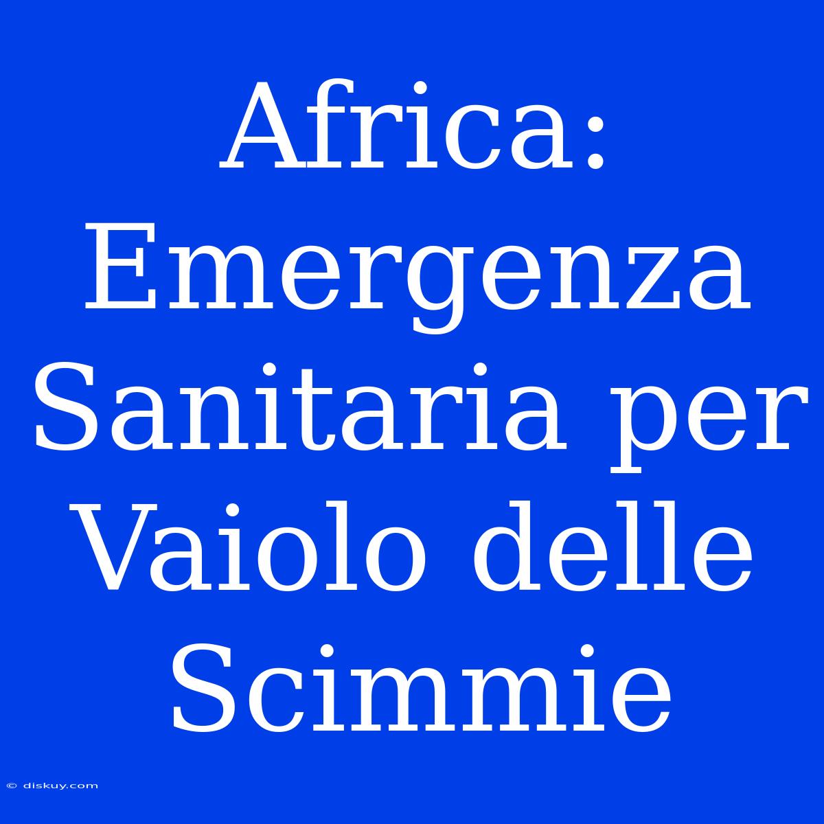 Africa: Emergenza Sanitaria Per Vaiolo Delle Scimmie