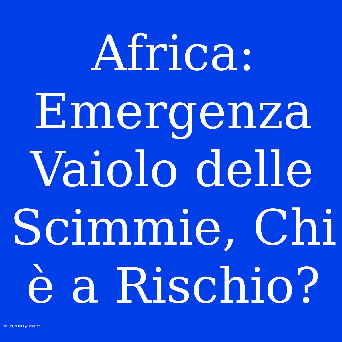 Africa: Emergenza Vaiolo Delle Scimmie, Chi È A Rischio?