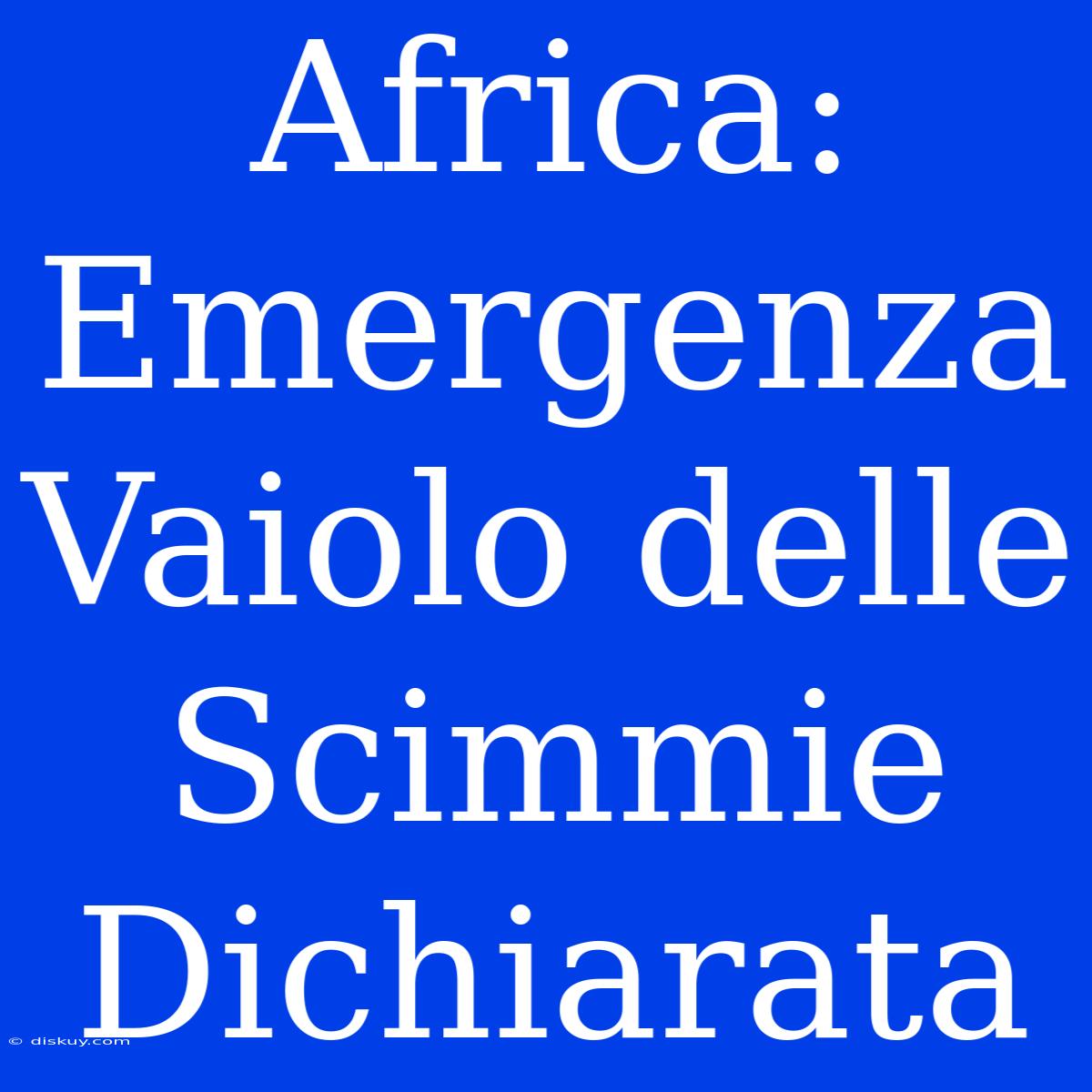 Africa: Emergenza Vaiolo Delle Scimmie Dichiarata