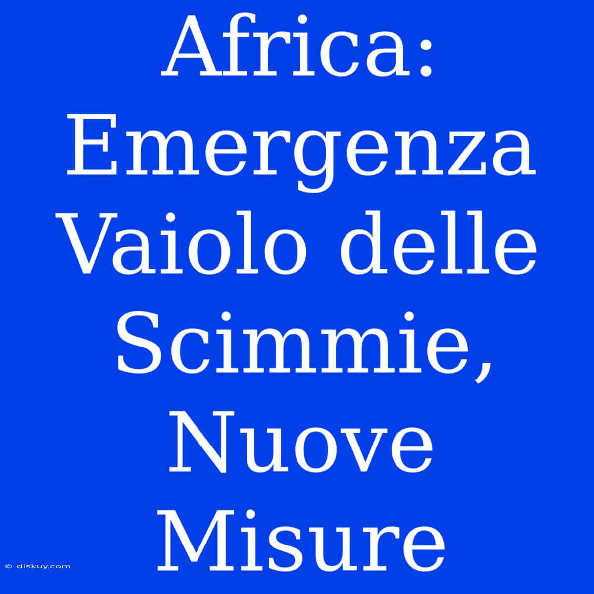 Africa: Emergenza Vaiolo Delle Scimmie, Nuove Misure