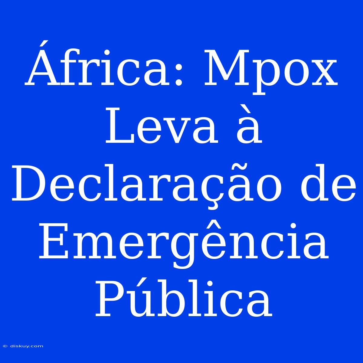 África: Mpox Leva À Declaração De Emergência Pública