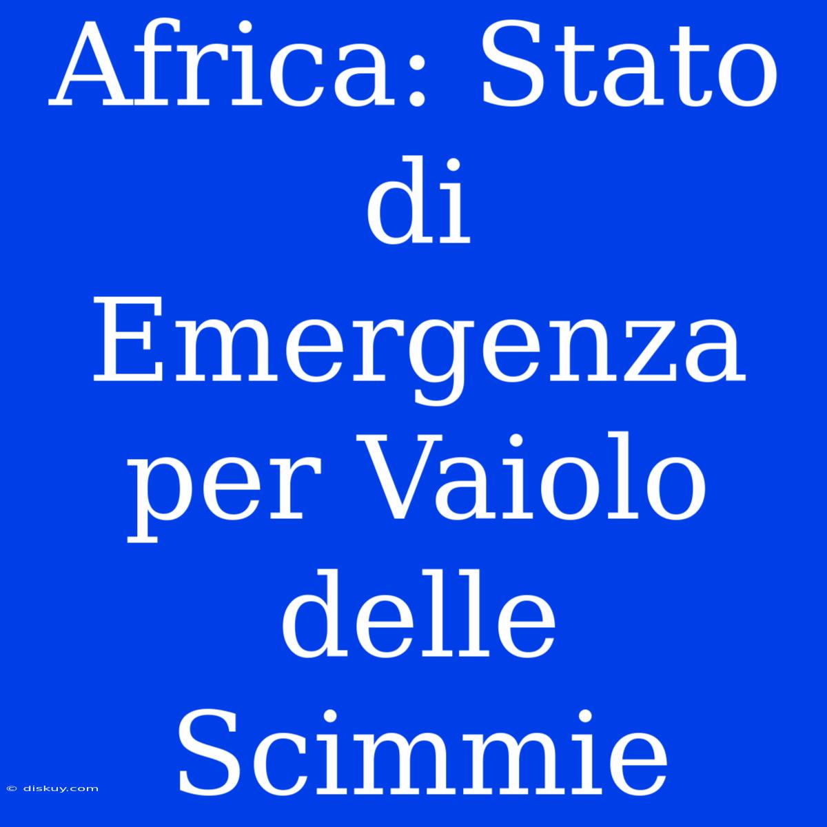 Africa: Stato Di Emergenza Per Vaiolo Delle Scimmie