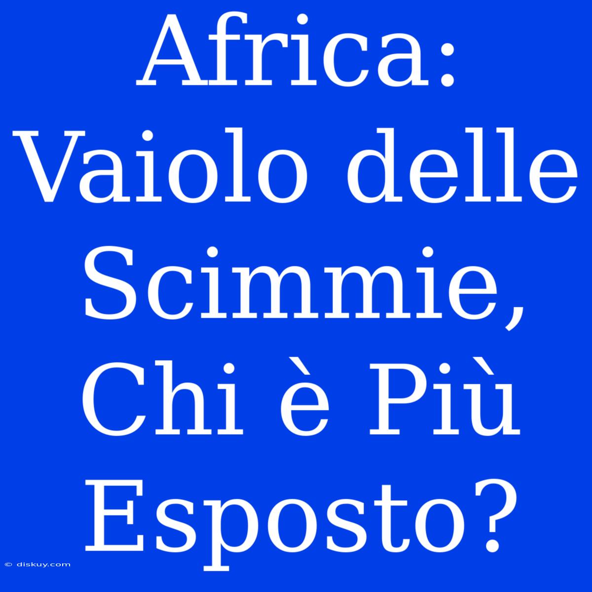 Africa: Vaiolo Delle Scimmie, Chi È Più Esposto?