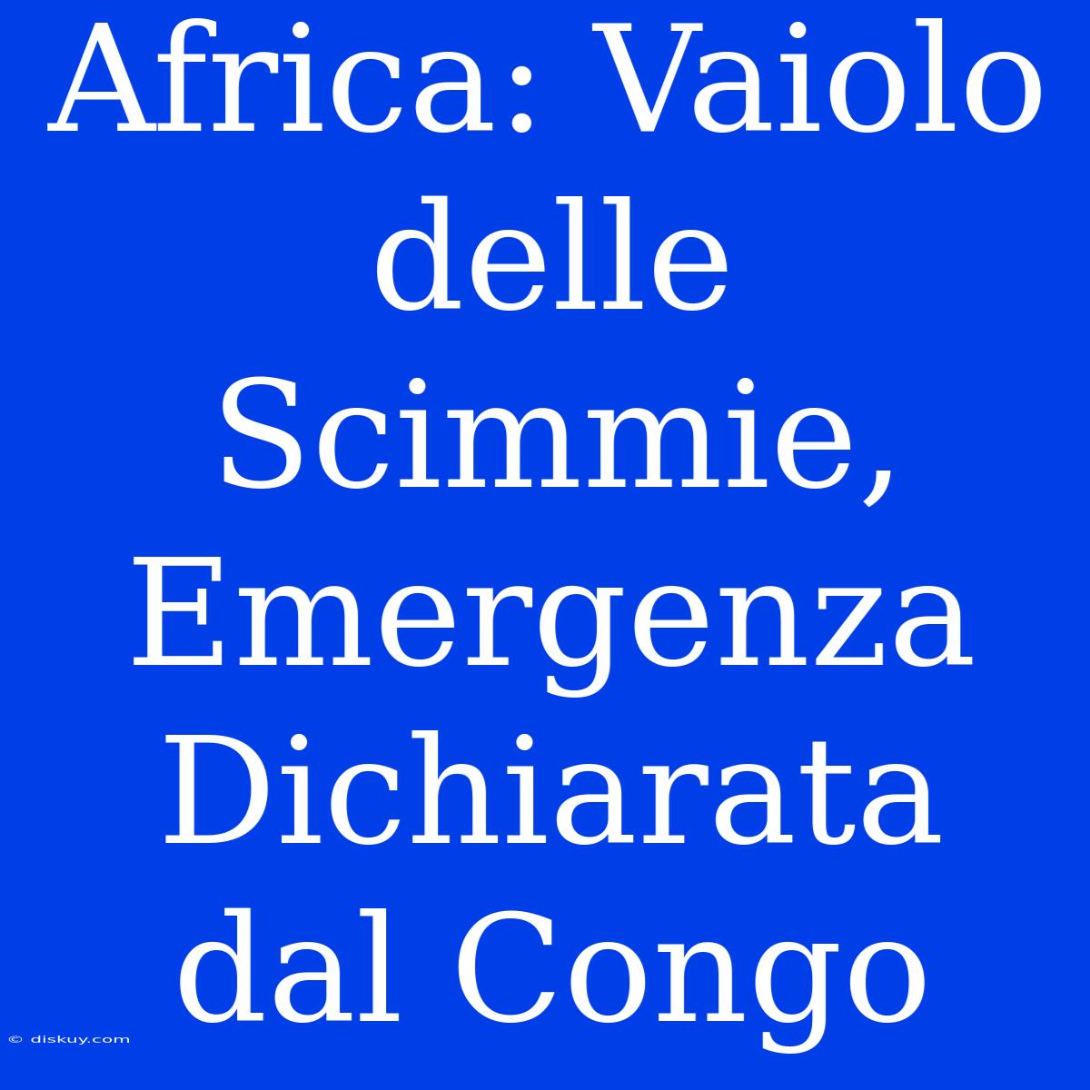 Africa: Vaiolo Delle Scimmie, Emergenza Dichiarata Dal Congo