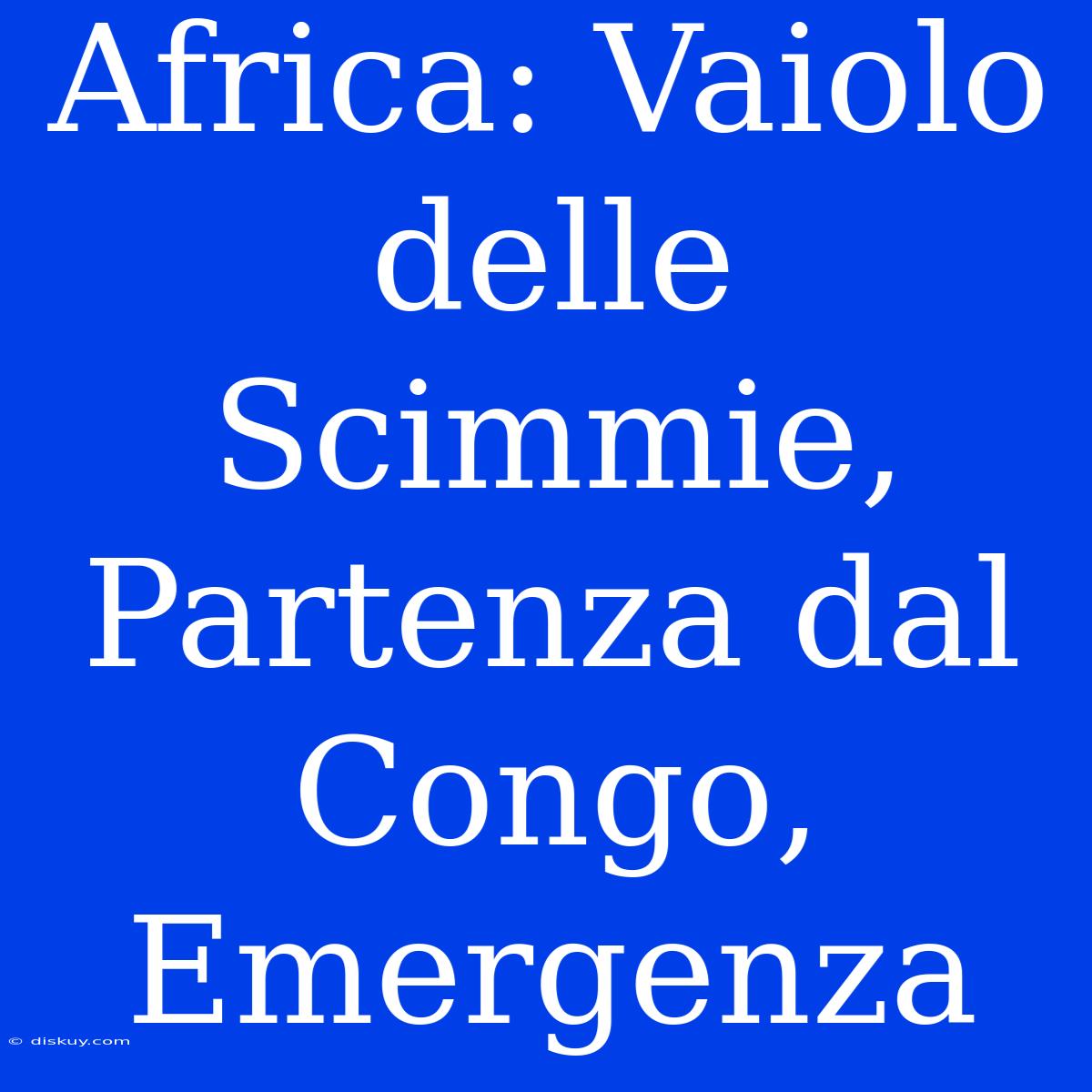 Africa: Vaiolo Delle Scimmie, Partenza Dal Congo, Emergenza