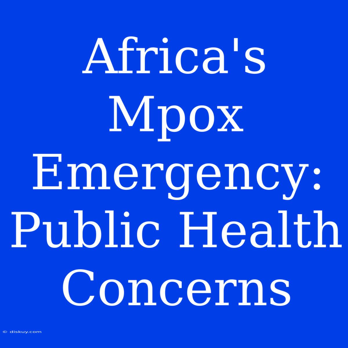 Africa's Mpox Emergency: Public Health Concerns