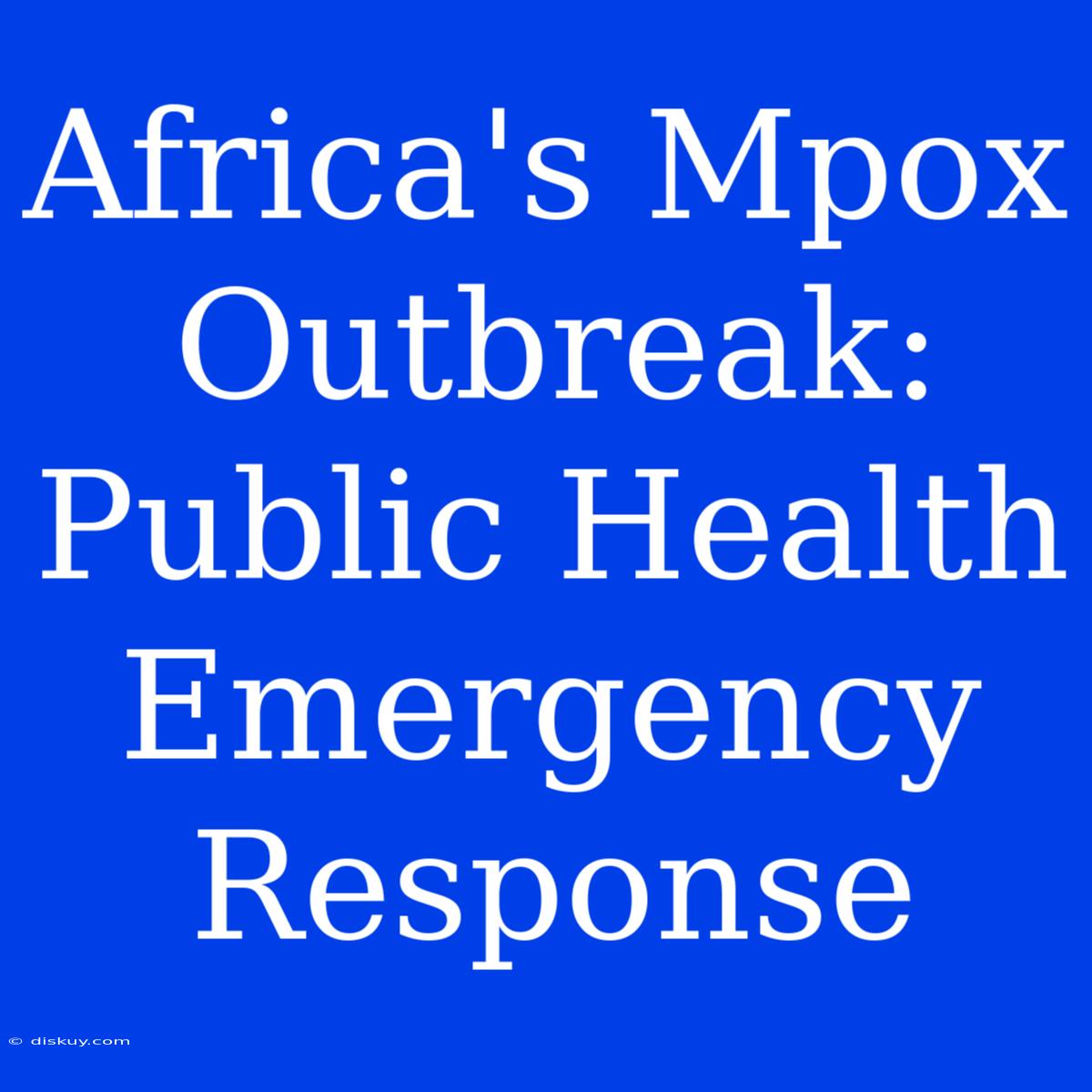 Africa's Mpox Outbreak: Public Health Emergency Response