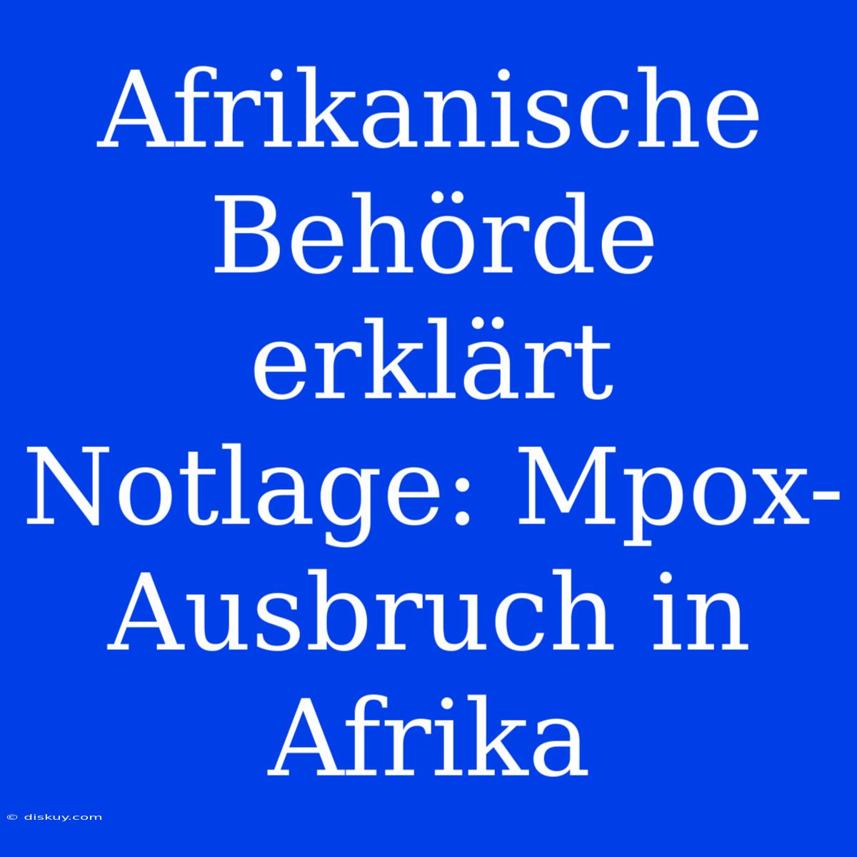 Afrikanische Behörde Erklärt Notlage: Mpox-Ausbruch In Afrika