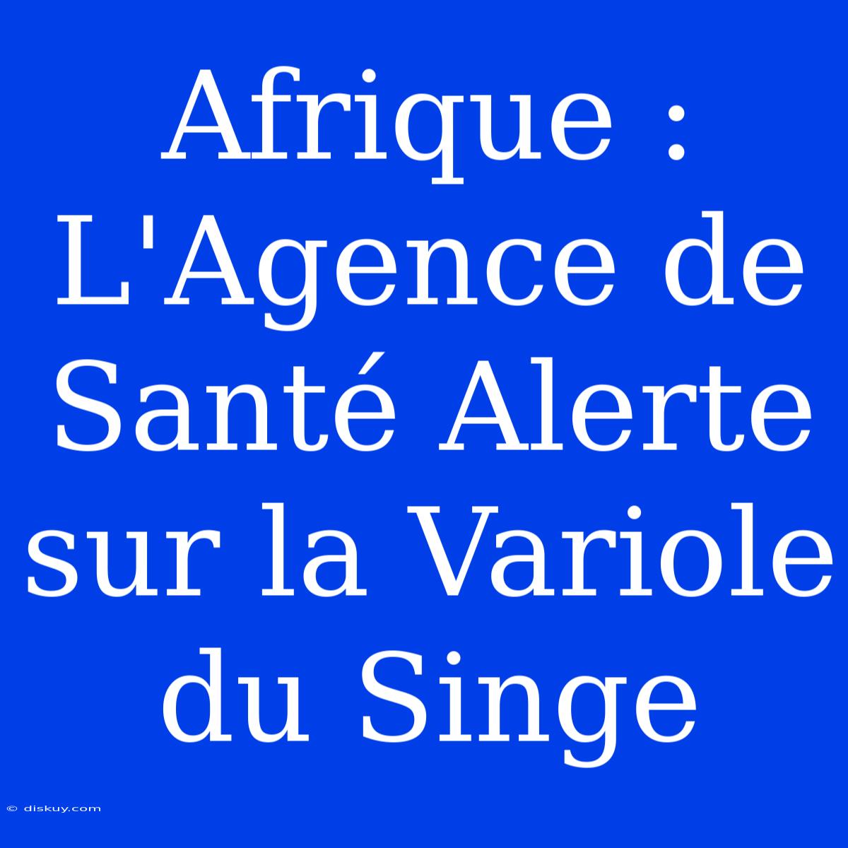 Afrique : L'Agence De Santé Alerte Sur La Variole Du Singe