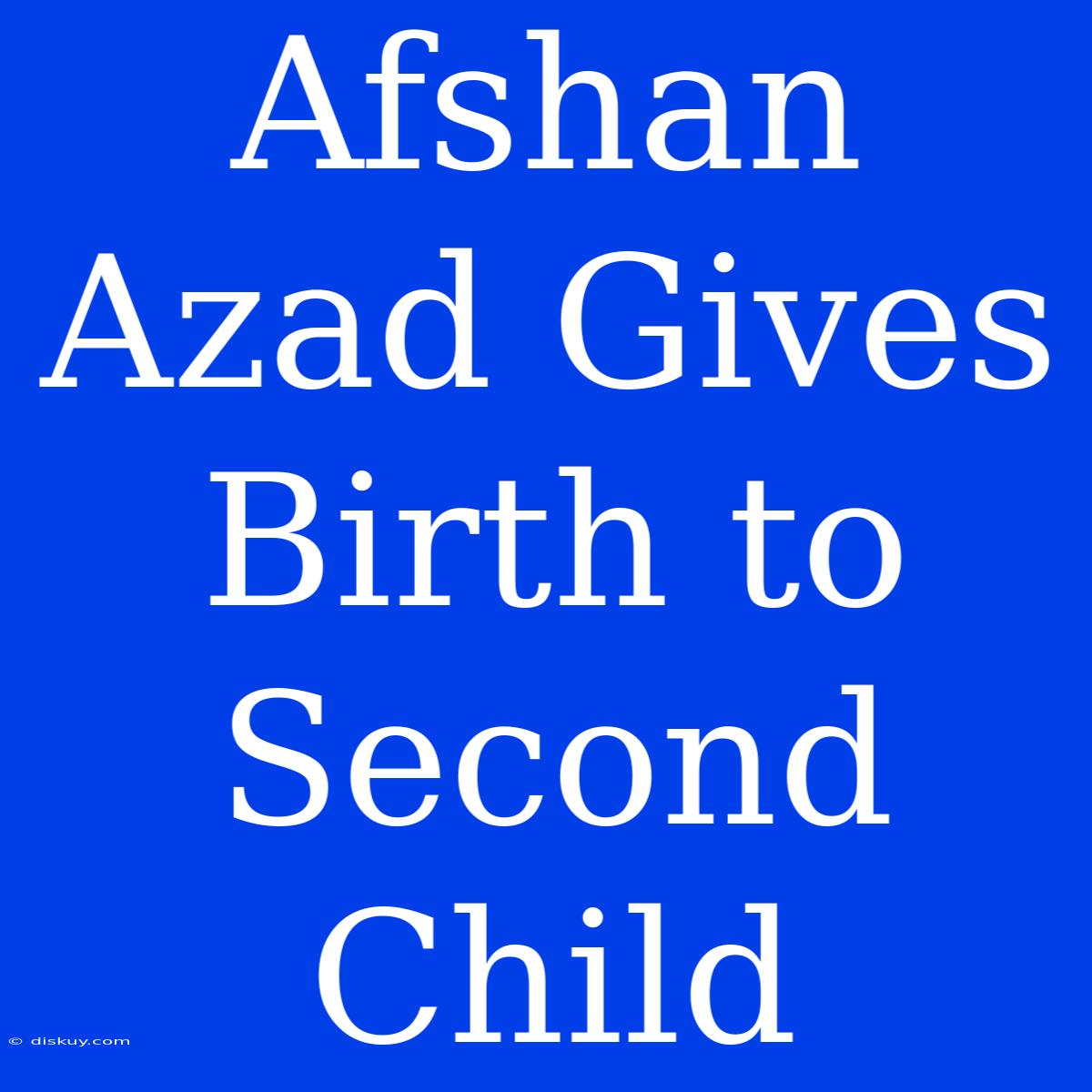 Afshan Azad Gives Birth To Second Child