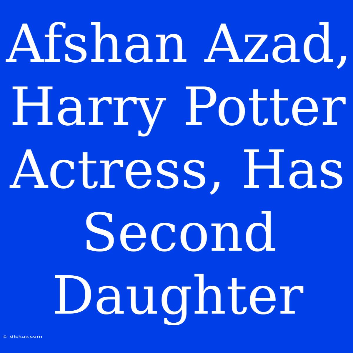 Afshan Azad, Harry Potter Actress, Has Second Daughter