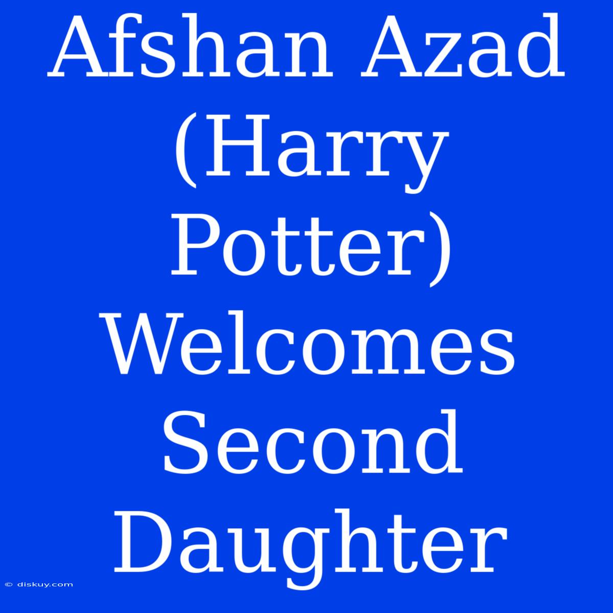 Afshan Azad (Harry Potter) Welcomes Second Daughter