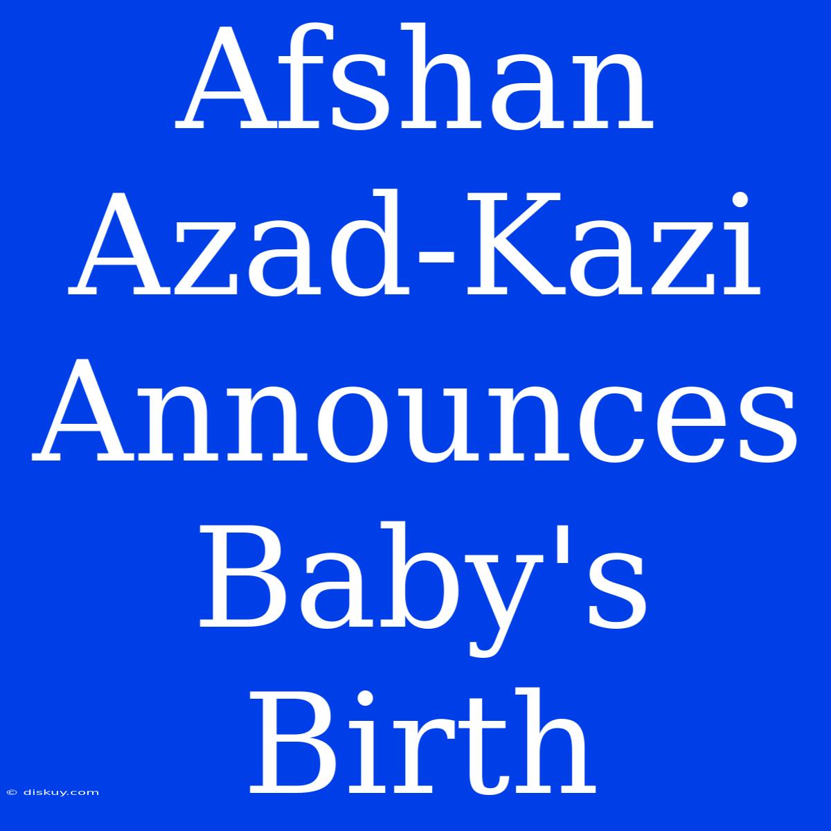 Afshan Azad-Kazi Announces Baby's Birth