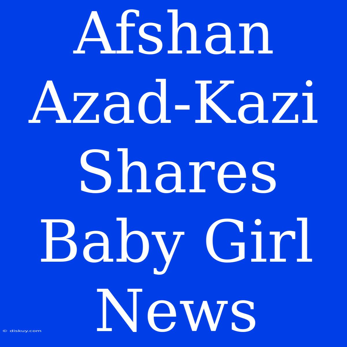 Afshan Azad-Kazi Shares Baby Girl News