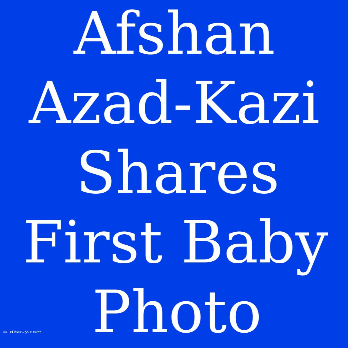 Afshan Azad-Kazi Shares First Baby Photo