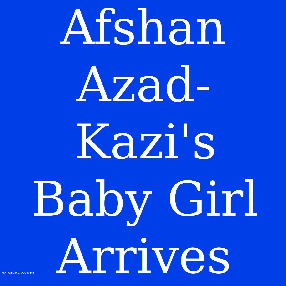 Afshan Azad-Kazi's Baby Girl Arrives