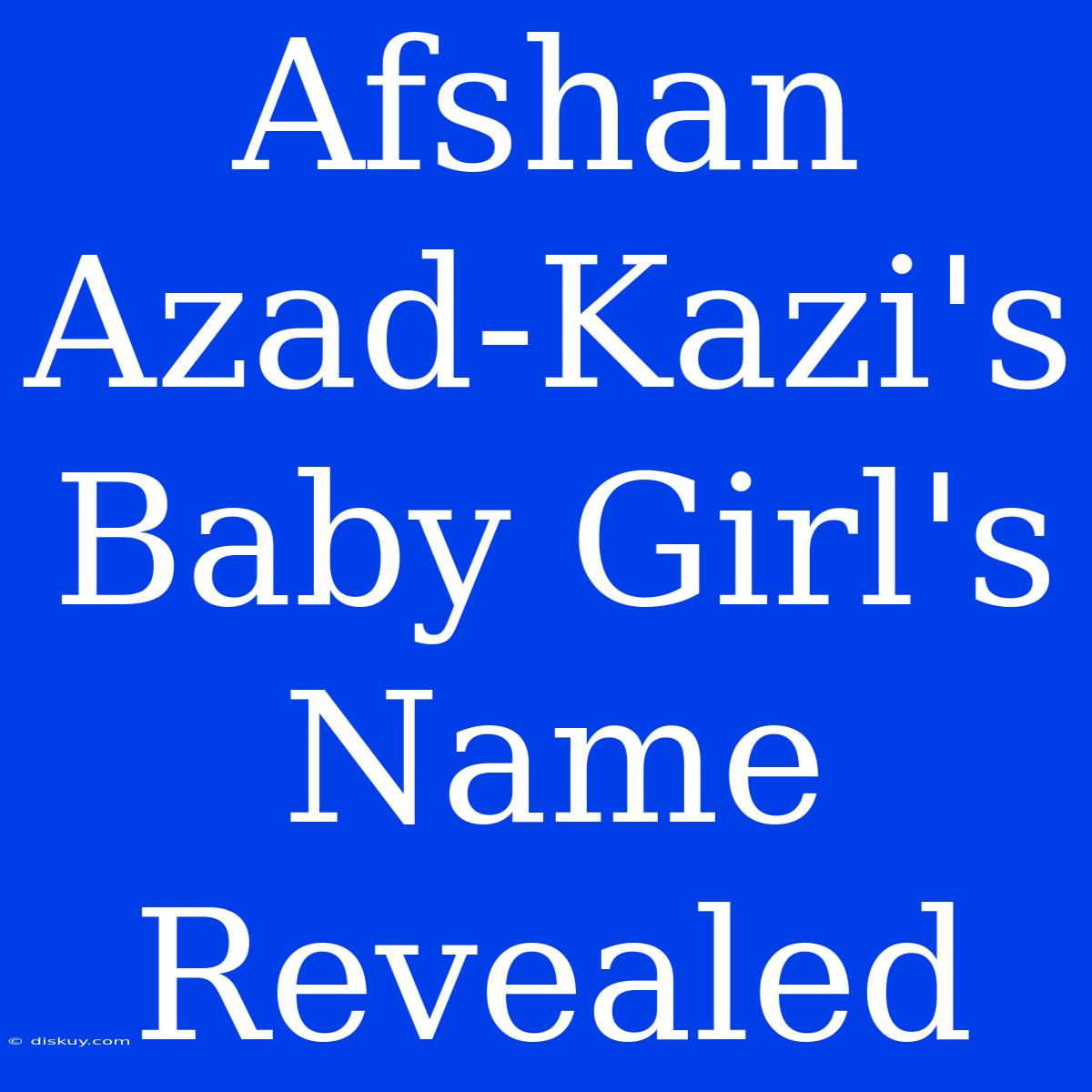 Afshan Azad-Kazi's Baby Girl's Name Revealed