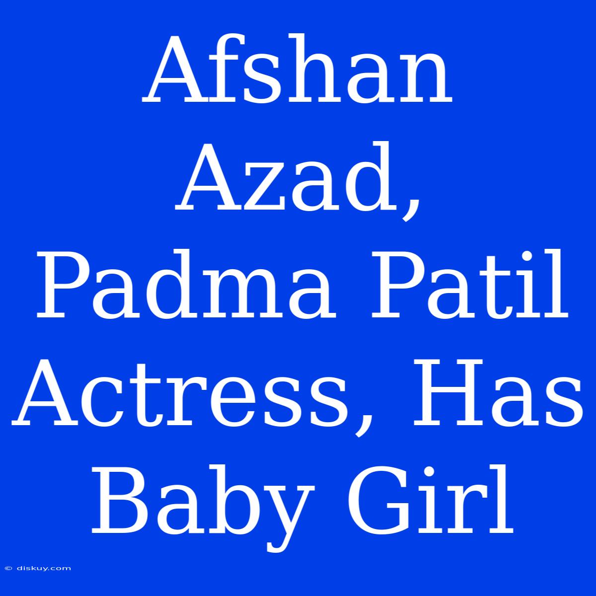 Afshan Azad, Padma Patil Actress, Has Baby Girl