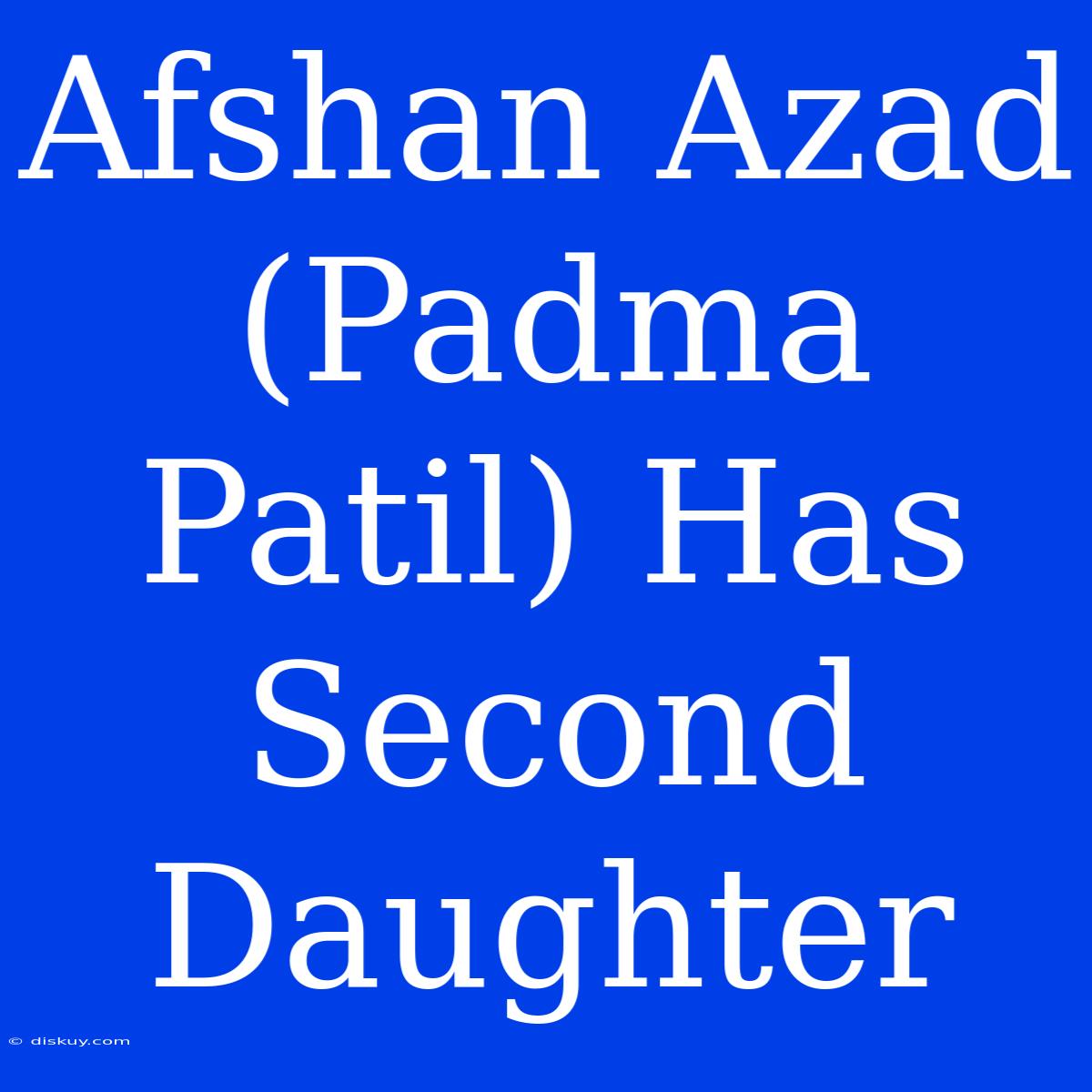 Afshan Azad (Padma Patil) Has Second Daughter