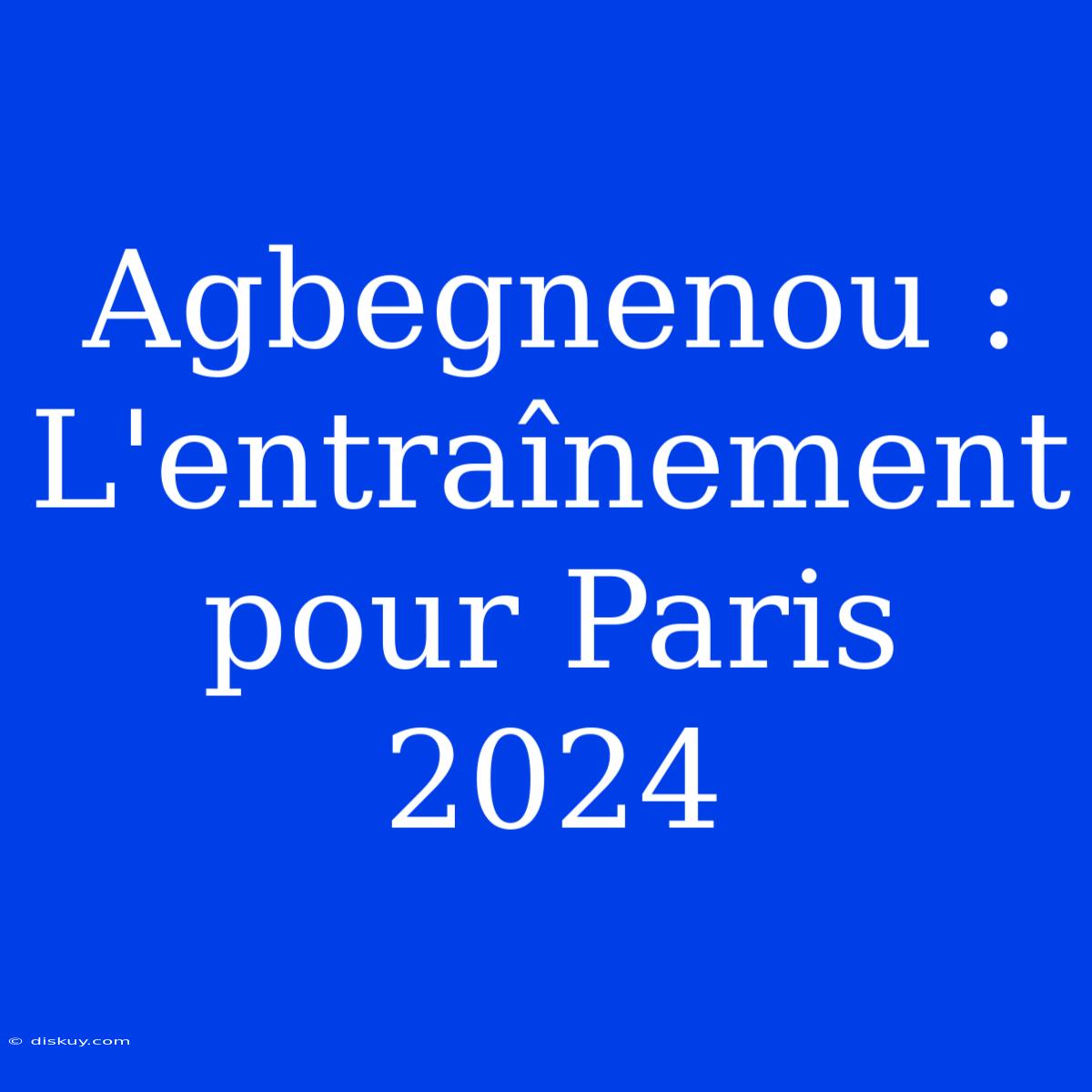 Agbegnenou : L'entraînement Pour Paris 2024