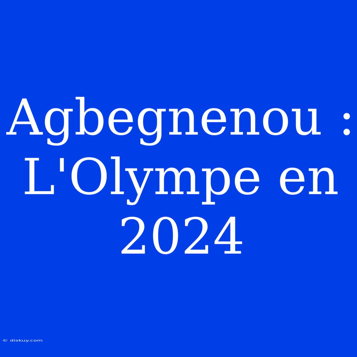 Agbegnenou : L'Olympe En 2024