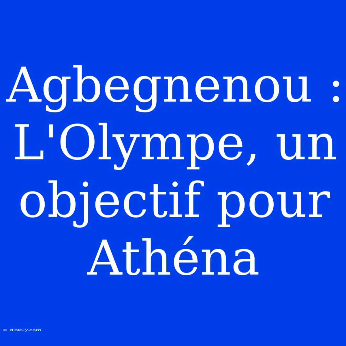 Agbegnenou : L'Olympe, Un Objectif Pour Athéna