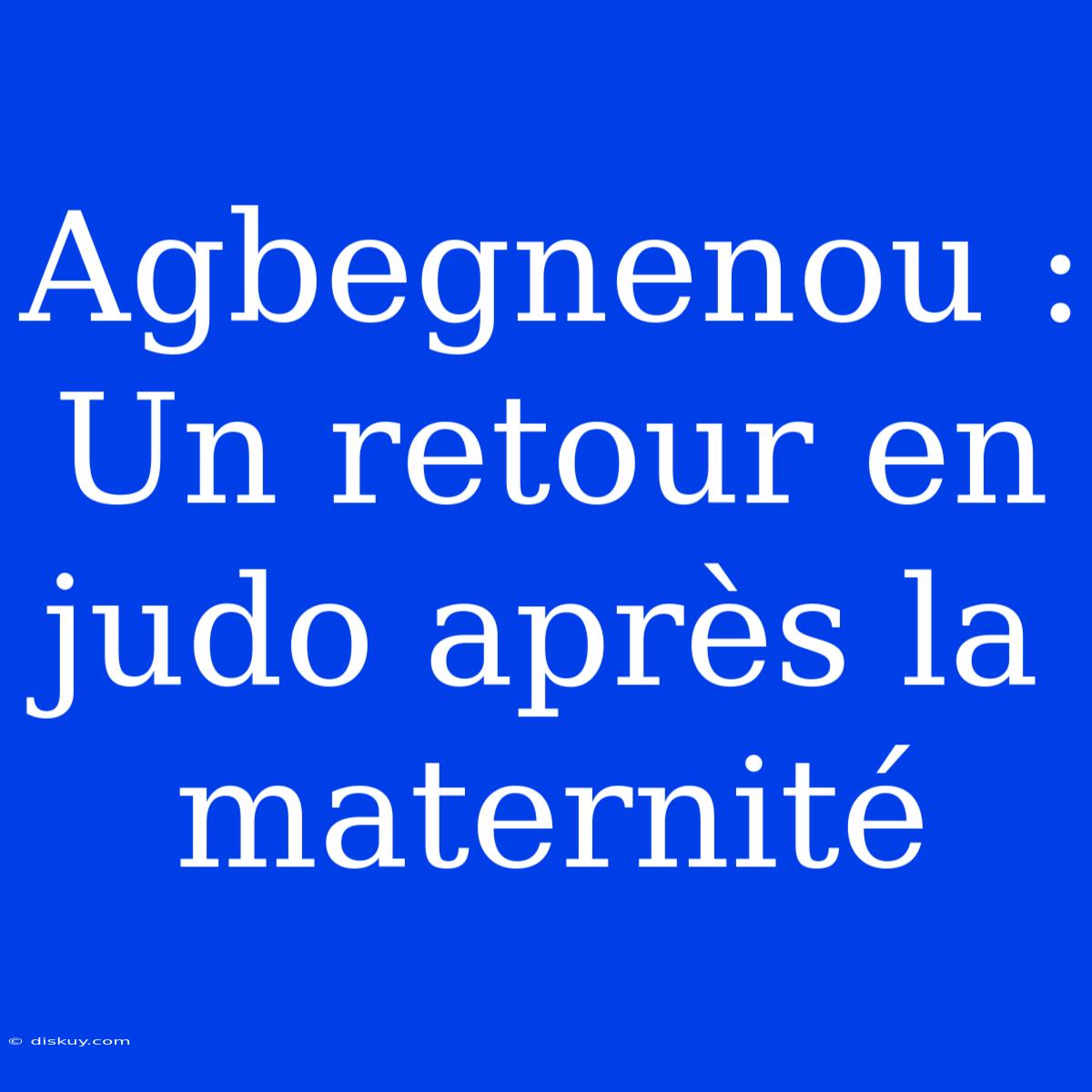 Agbegnenou : Un Retour En Judo Après La Maternité