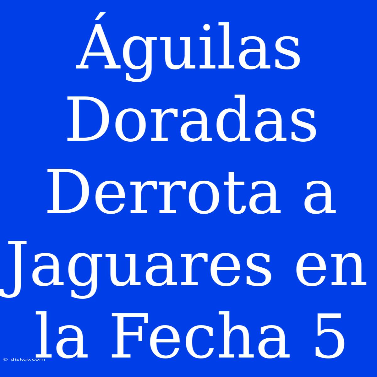 Águilas Doradas Derrota A Jaguares En La Fecha 5